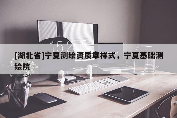[湖北省]寧夏測繪資質章樣式，寧夏基礎測繪院