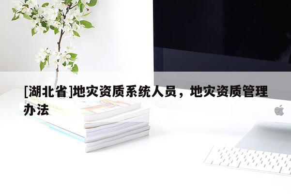 [湖北省]地災資質系統人員，地災資質管理辦法