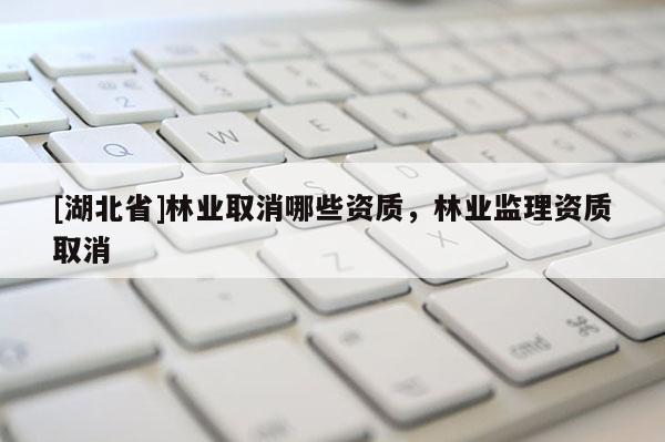 [湖北省]林業取消哪些資質，林業監理資質取消