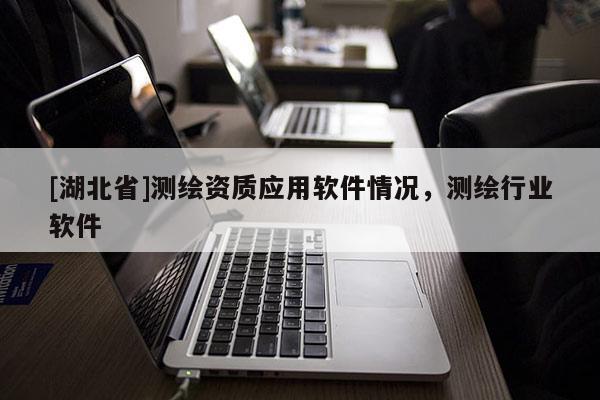[湖北省]測繪資質應用軟件情況，測繪行業軟件