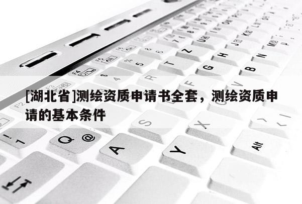 [湖北省]測繪資質申請書全套，測繪資質申請的基本條件