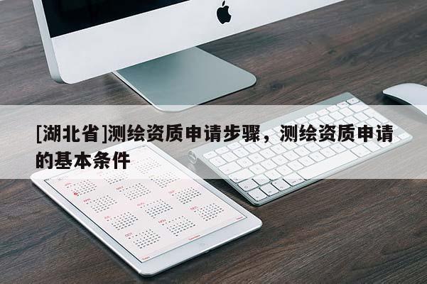 [湖北省]測繪資質(zhì)申請步驟，測繪資質(zhì)申請的基本條件