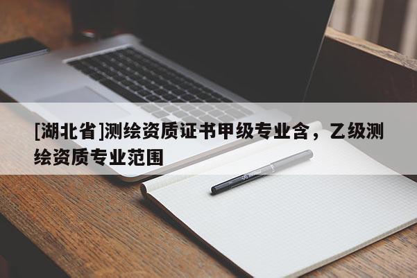 [湖北省]測繪資質證書甲級專業含，乙級測繪資質專業范圍