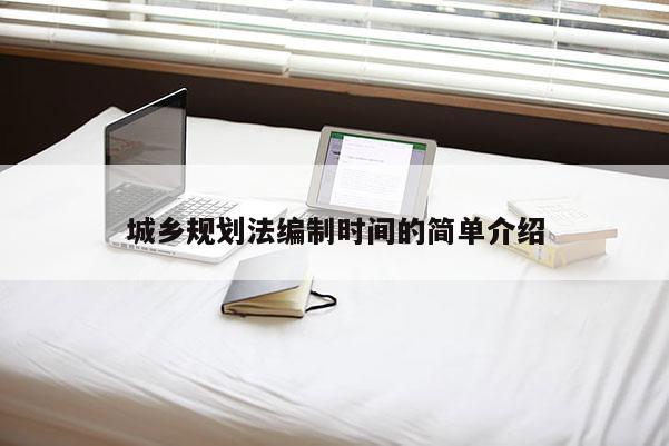 城鄉(xiāng)規(guī)劃法編制時間的簡單介紹