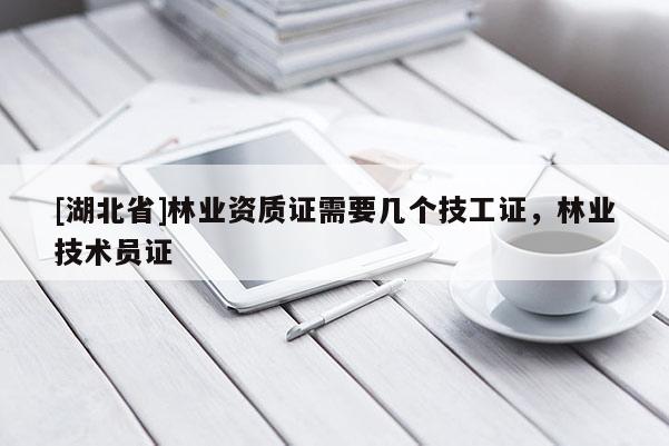 [湖北省]林業資質證需要幾個技工證，林業技術員證