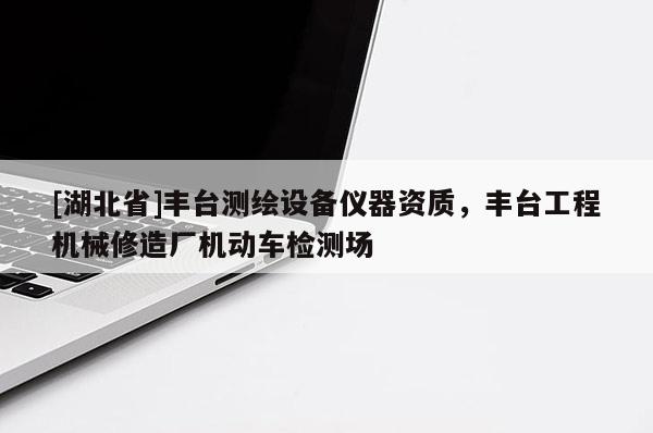 [湖北省]豐臺測繪設備儀器資質，豐臺工程機械修造廠機動車檢測場