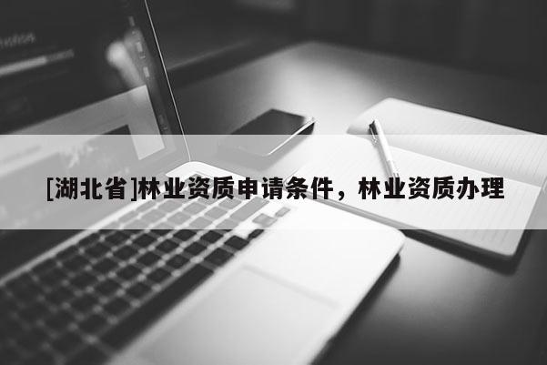 [湖北省]林業資質申請條件，林業資質辦理