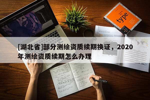 [湖北省]部分測繪資質續期換證，2020年測繪資質續期怎么辦理
