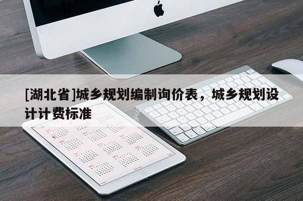 [湖北省]城鄉規劃編制詢價表，城鄉規劃設計計費標準