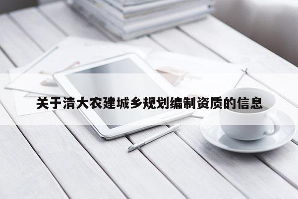 關(guān)于清大農(nóng)建城鄉(xiāng)規(guī)劃編制資質(zhì)的信息