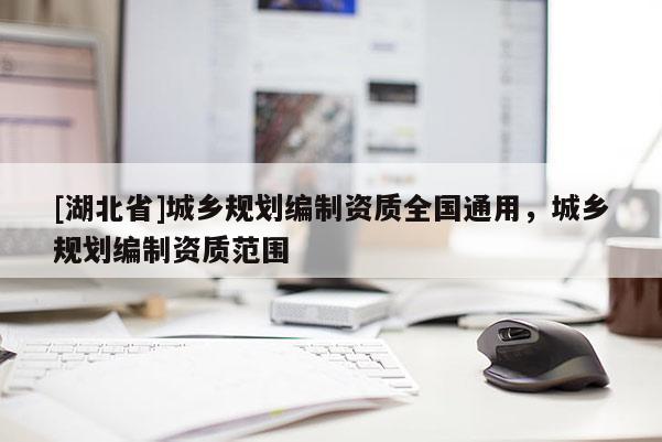 [湖北省]城鄉(xiāng)規(guī)劃編制資質(zhì)全國通用，城鄉(xiāng)規(guī)劃編制資質(zhì)范圍