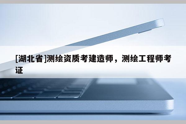 [湖北省]測繪資質考建造師，測繪工程師考證