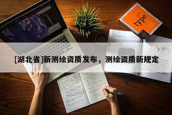 [湖北省]新測繪資質發布，測繪資質新規定