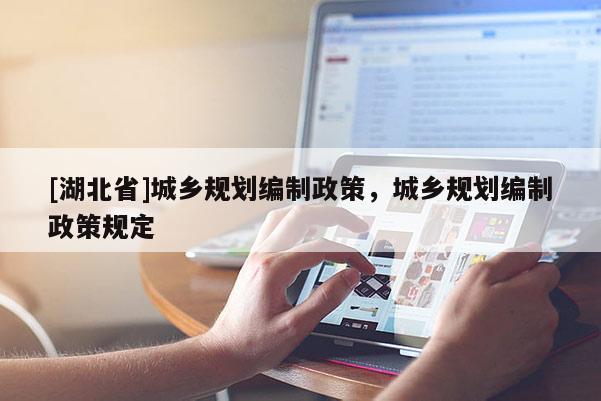 [湖北省]城鄉規劃編制政策，城鄉規劃編制政策規定