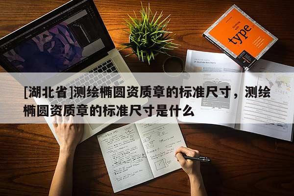 [湖北省]測繪橢圓資質章的標準尺寸，測繪橢圓資質章的標準尺寸是什么