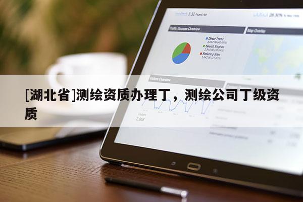 [湖北省]測繪資質辦理丁，測繪公司丁級資質