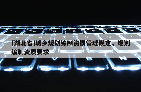 [湖北省]城鄉(xiāng)規(guī)劃編制資質管理規(guī)定，規(guī)劃編制資質要求