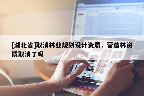 [湖北省]取消林業規劃設計資質，營造林資質取消了嗎