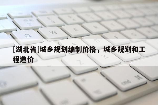 [湖北省]城鄉規劃編制價格，城鄉規劃和工程造價