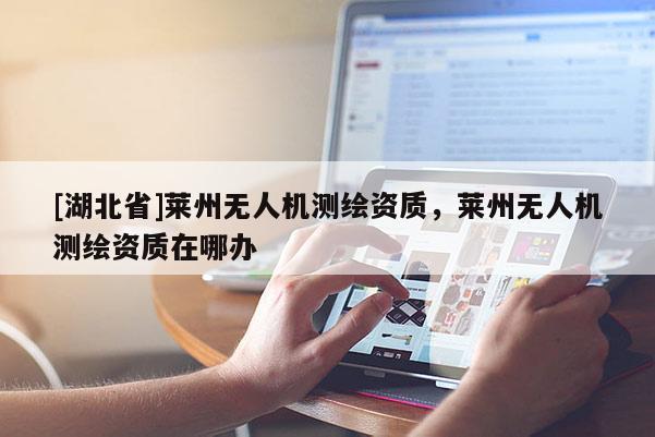 [湖北省]萊州無人機測繪資質，萊州無人機測繪資質在哪辦