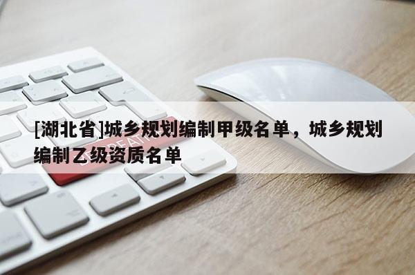 [湖北省]城鄉(xiāng)規(guī)劃編制甲級(jí)名單，城鄉(xiāng)規(guī)劃編制乙級(jí)資質(zhì)名單