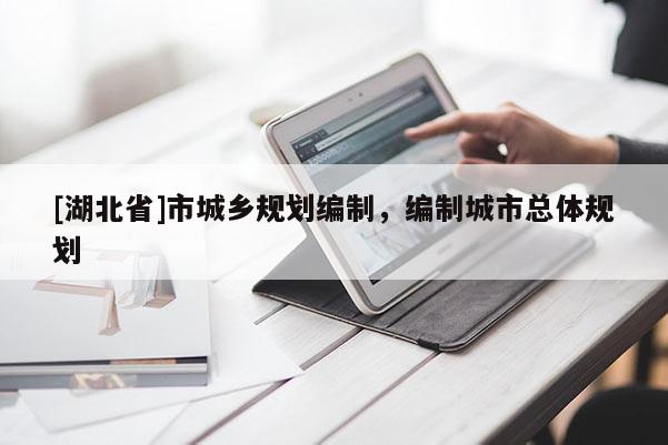 [湖北省]市城鄉(xiāng)規(guī)劃編制，編制城市總體規(guī)劃