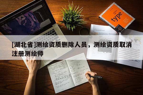 [湖北省]測繪資質刪除人員，測繪資質取消注冊測繪師