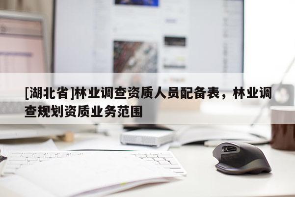 [湖北省]林業調查資質人員配備表，林業調查規劃資質業務范圍