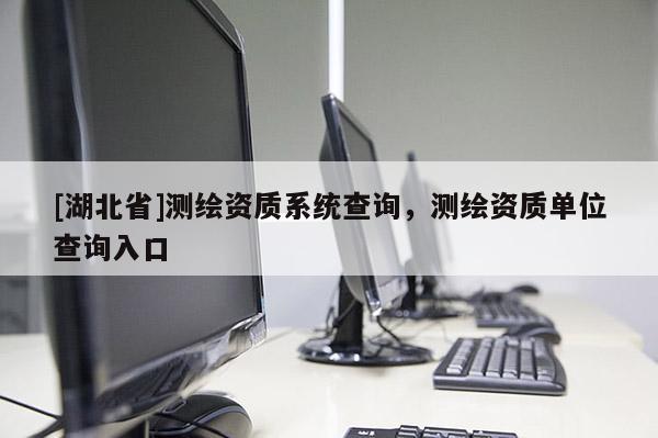 [湖北省]測繪資質系統查詢，測繪資質單位查詢入口