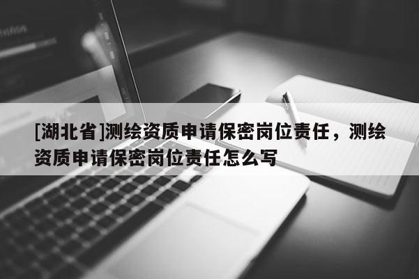 [湖北省]測繪資質申請保密崗位責任，測繪資質申請保密崗位責任怎么寫