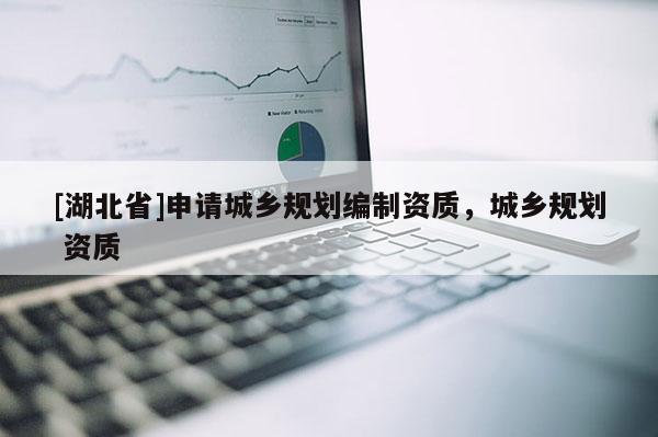 [湖北省]申請城鄉規劃編制資質，城鄉規劃 資質