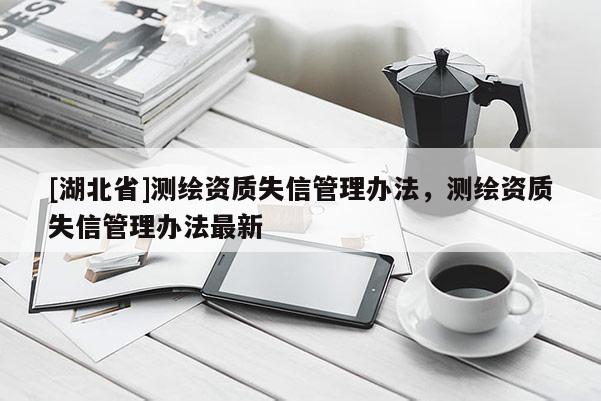 [湖北省]測繪資質失信管理辦法，測繪資質失信管理辦法最新