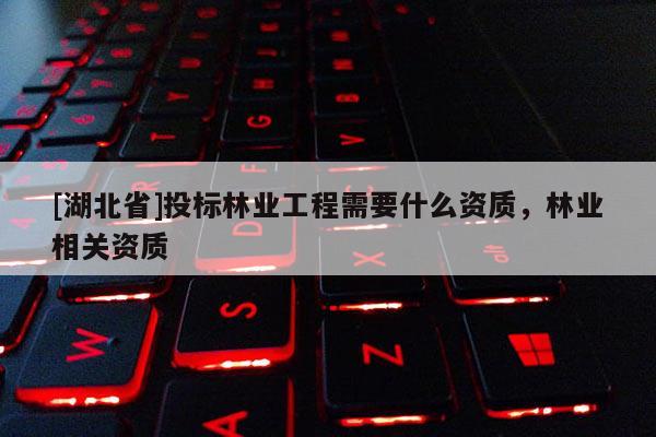 [湖北省]投標林業工程需要什么資質，林業相關資質