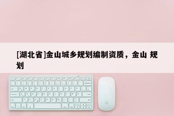 [湖北省]金山城鄉規劃編制資質，金山 規劃