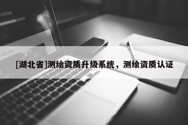 [湖北省]測繪資質升級系統，測繪資質認證