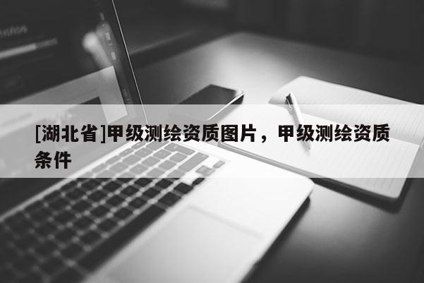 [湖北省]甲級測繪資質圖片，甲級測繪資質條件