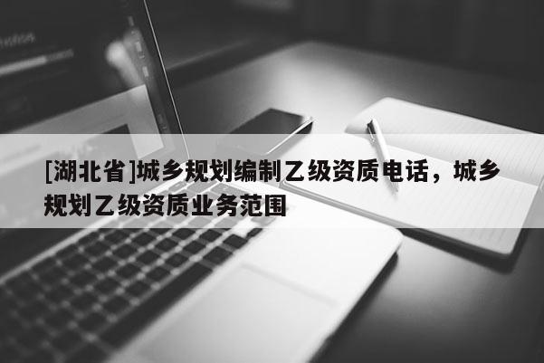[湖北省]城鄉(xiāng)規(guī)劃編制乙級資質(zhì)電話，城鄉(xiāng)規(guī)劃乙級資質(zhì)業(yè)務(wù)范圍