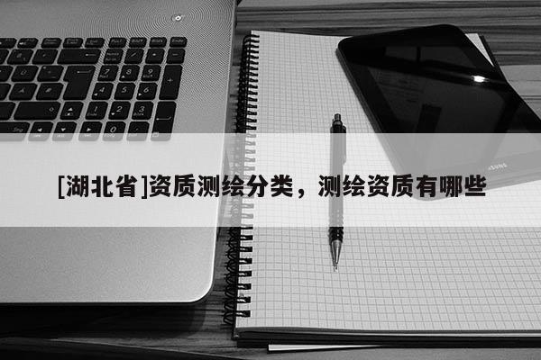 [湖北省]資質測繪分類，測繪資質有哪些