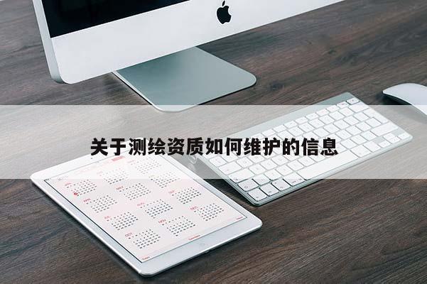 關(guān)于測(cè)繪資質(zhì)如何維護(hù)的信息