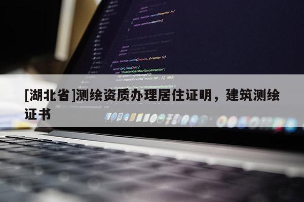 [湖北省]測繪資質(zhì)辦理居住證明，建筑測繪證書