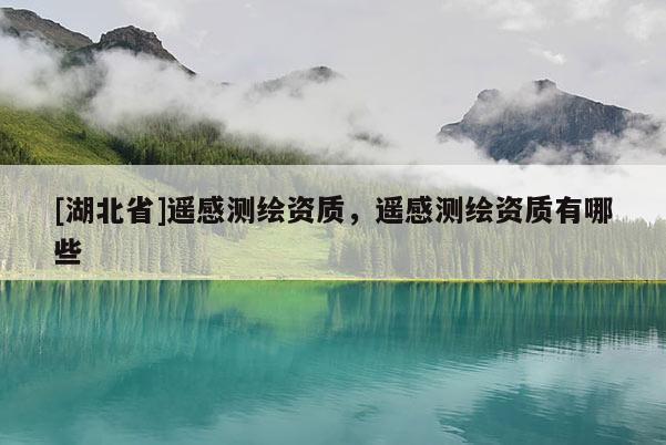 [湖北省]遙感測繪資質，遙感測繪資質有哪些