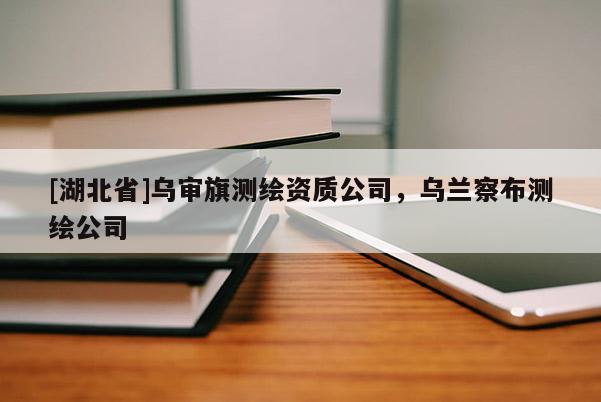 [湖北省]烏審旗測繪資質公司，烏蘭察布測繪公司