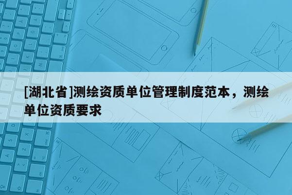 [湖北省]測繪資質單位管理制度范本，測繪單位資質要求