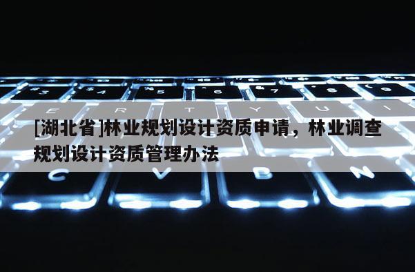 [湖北省]林業規劃設計資質申請，林業調查規劃設計資質管理辦法