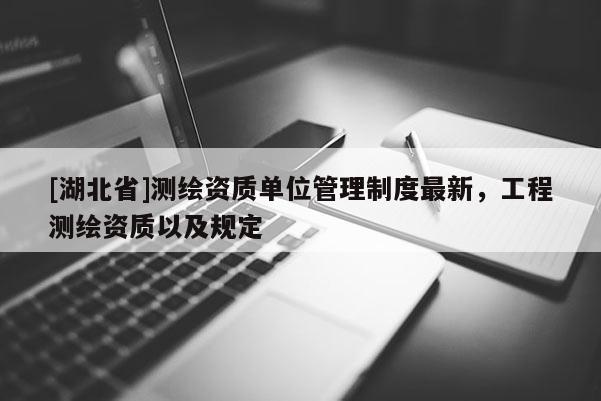[湖北省]測繪資質單位管理制度最新，工程測繪資質以及規定