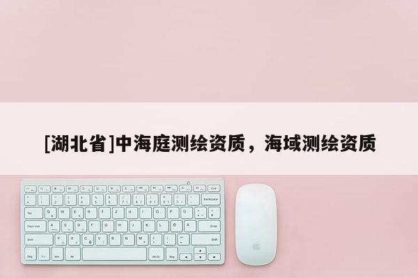 [湖北省]中海庭測繪資質，海域測繪資質