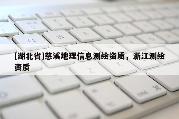 [湖北省]慈溪地理信息測(cè)繪資質(zhì)，浙江測(cè)繪資質(zhì)