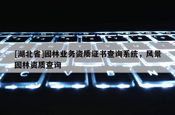 [湖北省]園林業務資質證書查詢系統，風景園林資質查詢