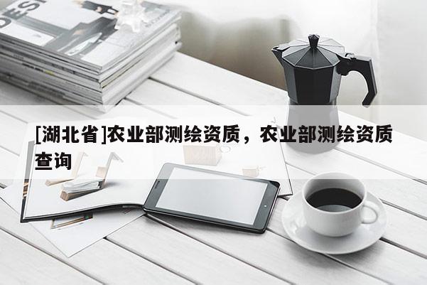 [湖北省]農業部測繪資質，農業部測繪資質查詢