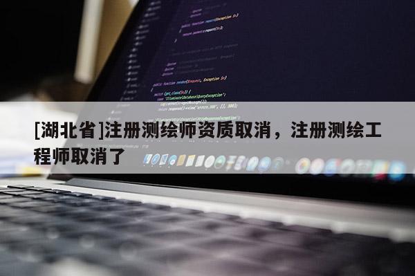 [湖北省]注冊(cè)測(cè)繪師資質(zhì)取消，注冊(cè)測(cè)繪工程師取消了